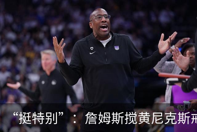 “挺特别”：詹姆斯搅黄尼克斯戒指夜后笑了