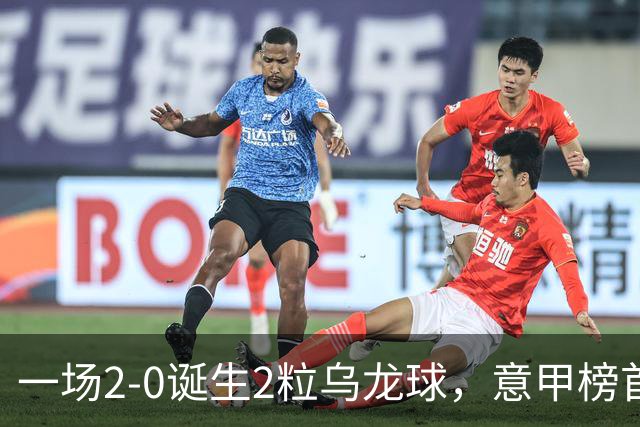 一场2-0诞生2粒乌龙球，意甲榜首易主，竞争白热化：前2积分相同