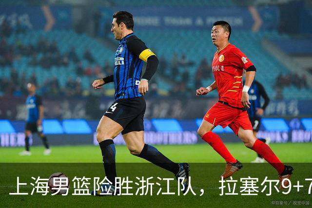 上海男篮险胜浙江队，拉塞尔9+7投篮失准，古德温32+8+7，打出团队篮球