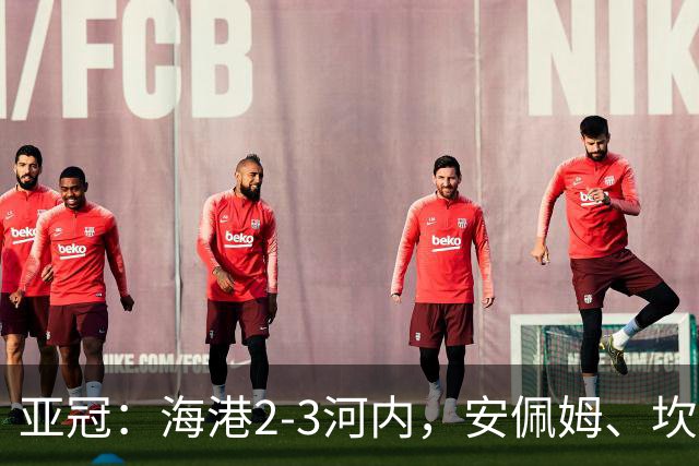 亚冠：海港2-3河内，安佩姆、坎波斯世界波，维塔尔失点