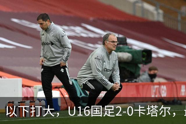 以下打大，U16国足2-0卡塔尔，最佳球员出炉，中国新星1V3