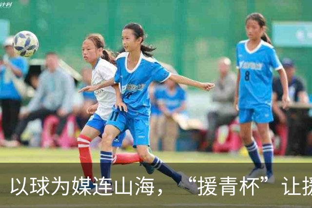以球为媒连山海，“援青杯”让援青成果可感可知