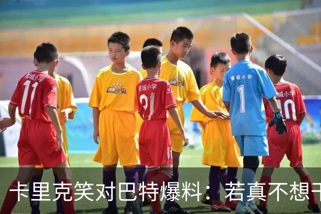 卡里克笑对巴特爆料：若真不想干管理，我根本不会在这儿