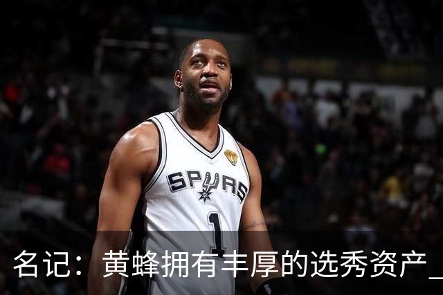 名记：黄蜂拥有丰厚的选秀资产 围绕米勒和克尼佩尔建队需耐心