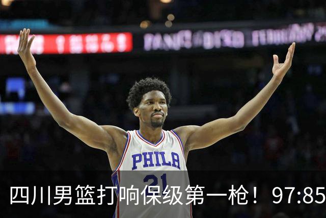 四川男篮打响保级第一枪！97:85天津结束47连败 上岸需至少赢13场