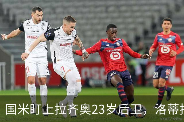 国米盯上拉齐奥23岁后卫，洛蒂托不愿赛季中途放人