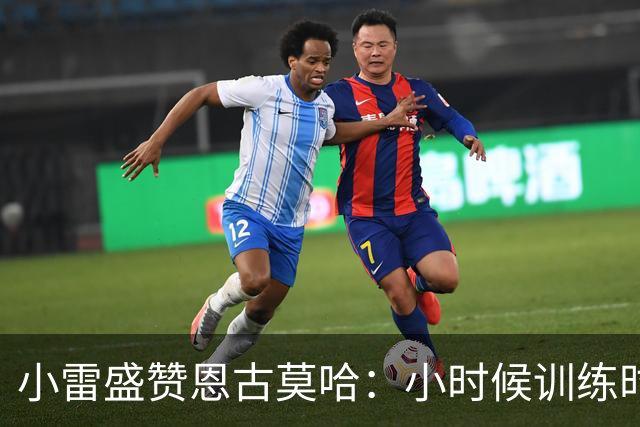 小雷盛赞恩古莫哈：小时候训练时感觉就像有人按下了快进键
