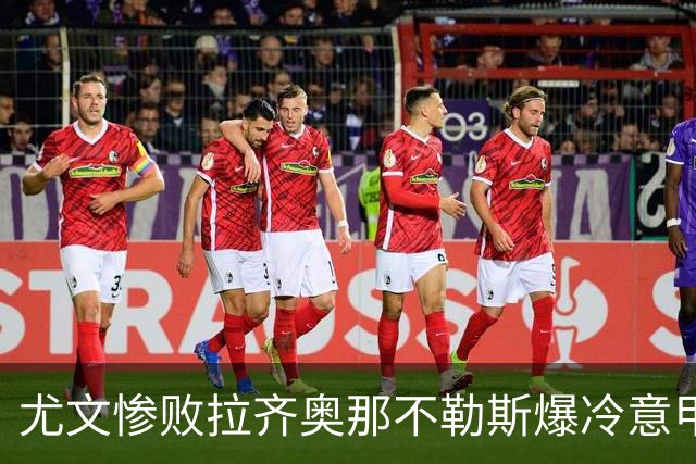 尤文惨败拉齐奥那不勒斯爆冷意甲豪门深陷换帅困局