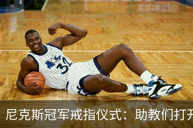 尼克斯冠军戒指仪式：助教们打开盒子，里面是空的