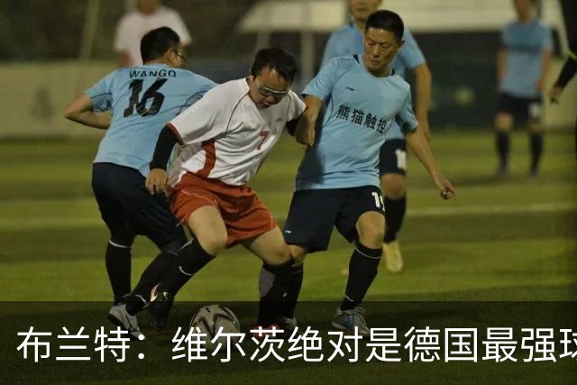 布兰特：维尔茨绝对是德国最强球员，他不属于英超模板但能够立足