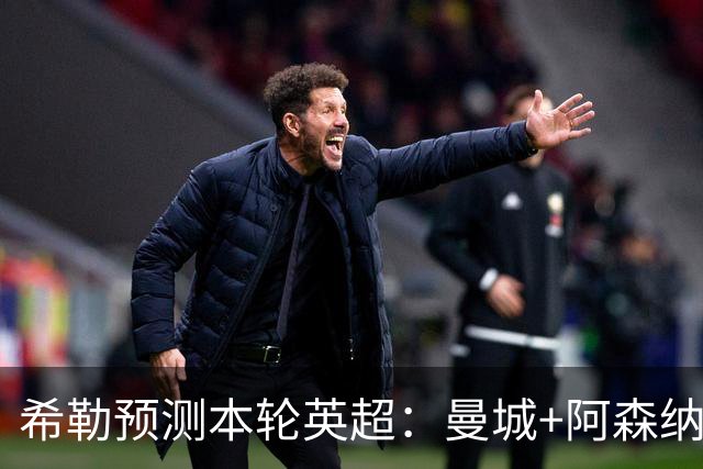 希勒预测本轮英超：曼城+阿森纳+热刺胜，切尔西平+利物浦曼联负