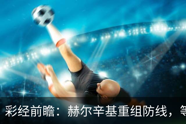 彩经前瞻：赫尔辛基重组防线，等于给格尼斯坦送分？