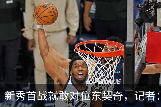 新秀首战就敢对位东契奇，记者：伦德博格是个狠角色