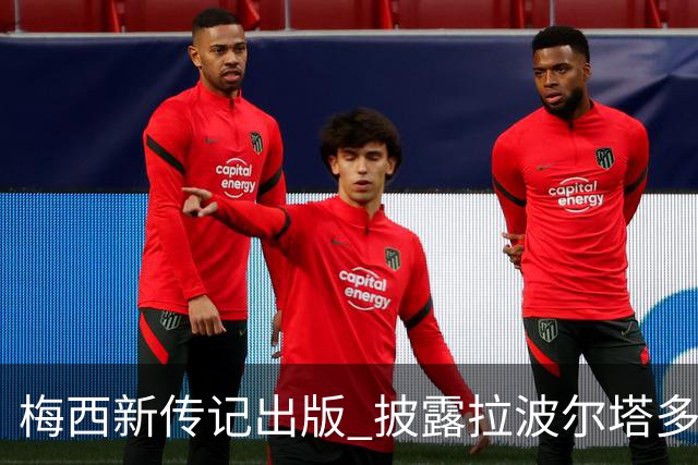 梅西新传记出版 披露拉波尔塔多个举动伤透他的心