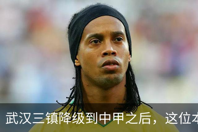 武汉三镇降级到中甲之后，这位本土强援有可能被送走，值得期待