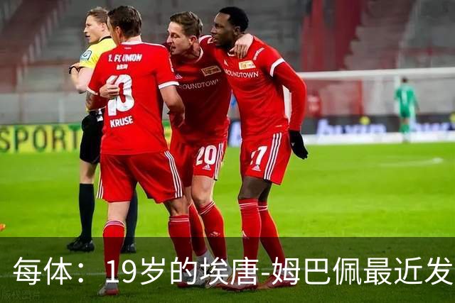 每体：19岁的埃唐-姆巴佩最近发挥亮眼，显示出积极的进步
