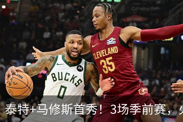 泰特+马修斯首秀！3场季前赛，火箭队19人全部登场，4人恐被裁掉