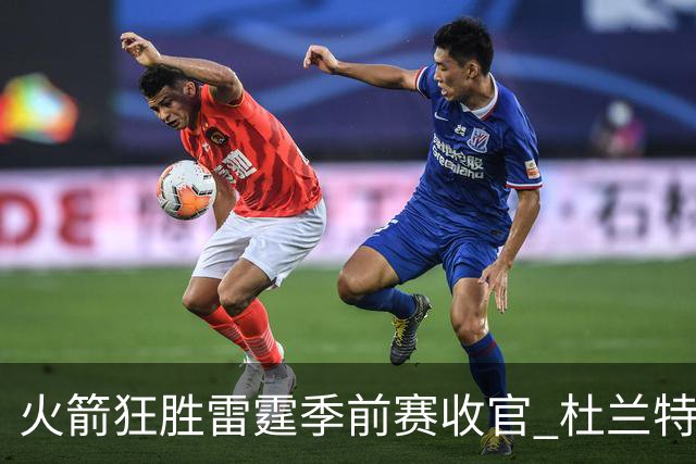 火箭狂胜雷霆季前赛收官 杜兰特隐身是刻意为之吗？