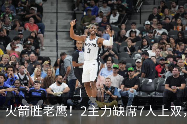 火箭胜老鹰！2主力缺席7人上双，谢泼德伊森大爆发，史密斯犯迷糊
