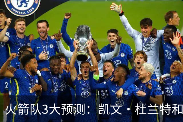 火箭队3大预测：凯文·杜兰特和伊梅·乌多卡迎来关键赛季