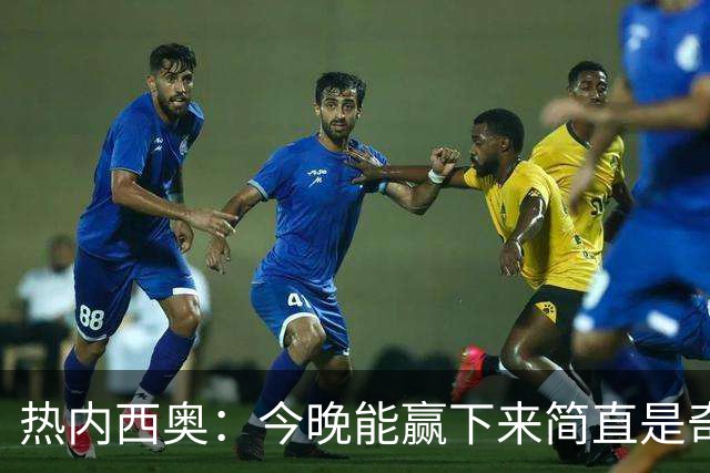 热内西奥：今晚能赢下来简直是奇迹，我们最后一直提心吊胆