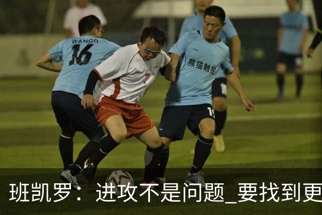 班凯罗：进攻不是问题 要找到更多阻止对手的办法