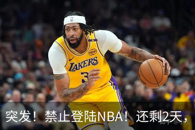 突发！禁止登陆NBA！还剩2天，雷霆急了！