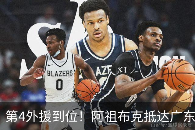 第4外援到位！阿祖布克抵达广东，联手徐杰弗格，客战同曦或首秀