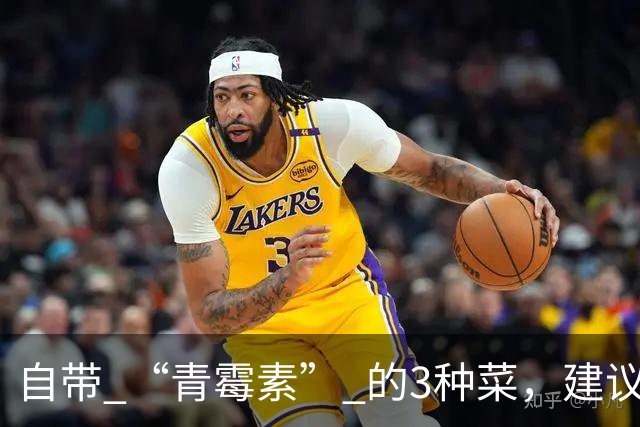 自带 “青霉素” 的3种菜，建议秋天隔天吃一回，清热解毒、强免疫