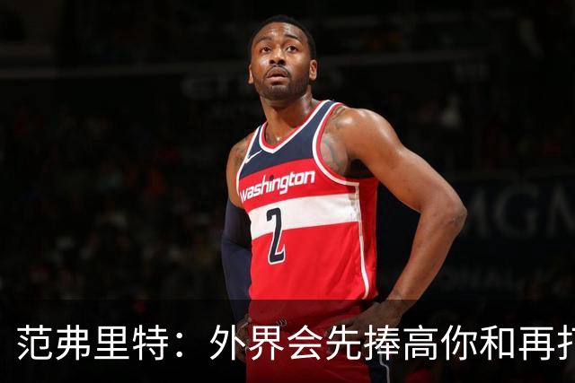 范弗里特：外界会先捧高你&再打压 最后重新塑造你 这我都经历过