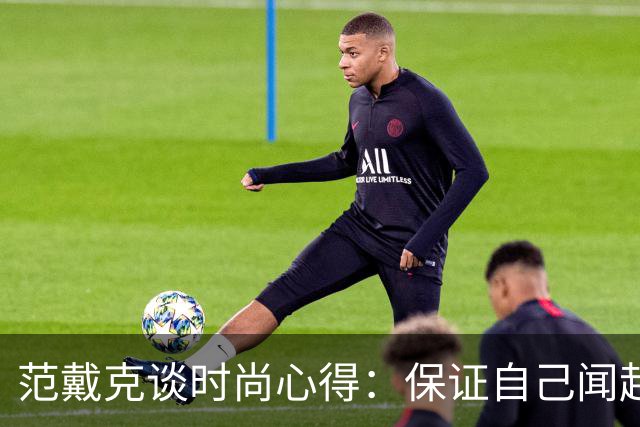 范戴克谈时尚心得：保证自己闻起来香香的，当然还要打理好发型