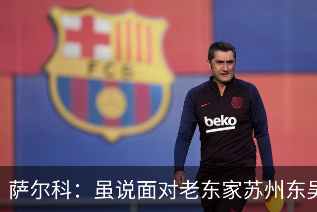 萨尔科：虽说面对老东家苏州东吴，但也只是普通比赛，会尽力争胜