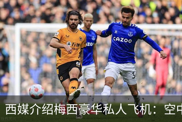 西媒介绍梅西豪华私人飞机：空中宫殿，可载19人，配备俱乐部区