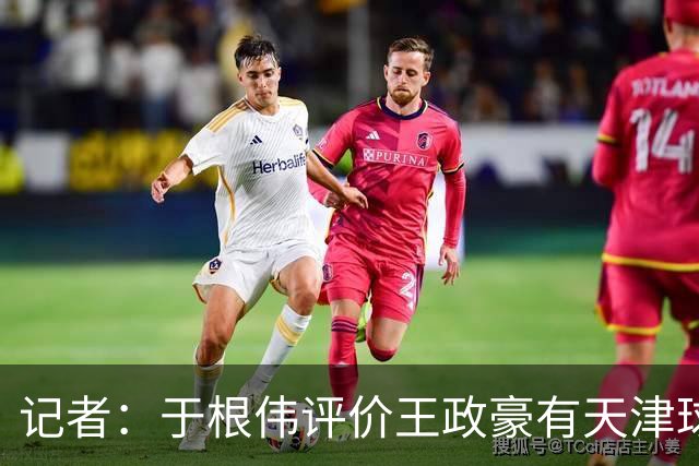 记者：于根伟评价王政豪有天津球员的艮劲，执行力强、心理素质好