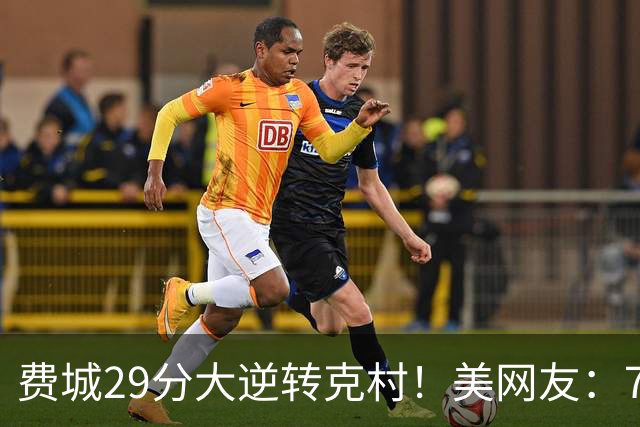 费城29分大逆转克村！美网友：76人有联盟最强首发 骑士一堆废柴