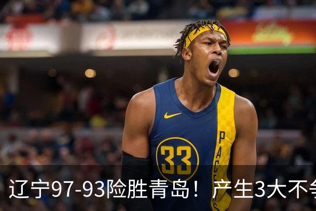 辽宁97-93险胜青岛！产生3大不争事实 不是赵继伟 最大功臣是付豪