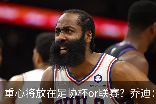 重心将放在足协杯or联赛？乔迪：目标很明确，赢下每一场比赛