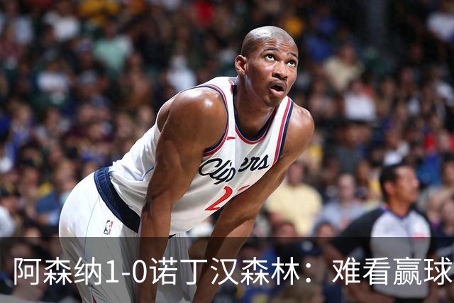 阿森纳1-0诺丁汉森林：难看赢球背后的争冠韧性