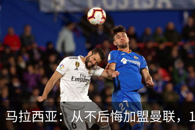 马拉西亚：从不后悔加盟曼联，1月时他们留住我又不让我上场