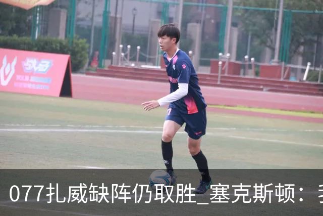 077扎威缺阵仍取胜 塞克斯顿：我们展现了下一个人挺身而出的精神