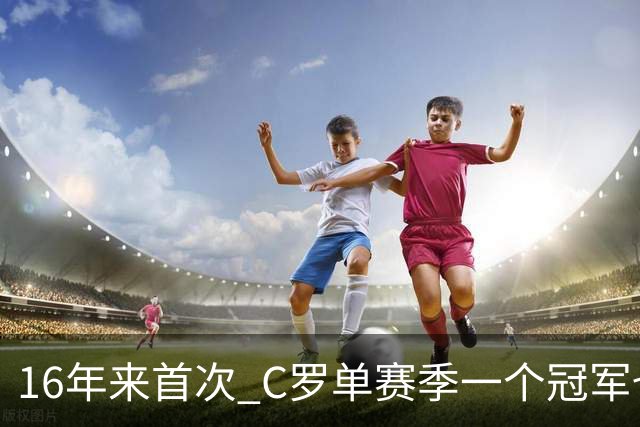 16年来首次 C罗单赛季一个冠军也拿不到