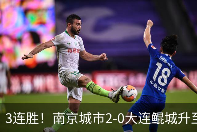 3连胜！南京城市2-0大连鲲城升至第12名 恩戈姆造乌龙维托尔点射