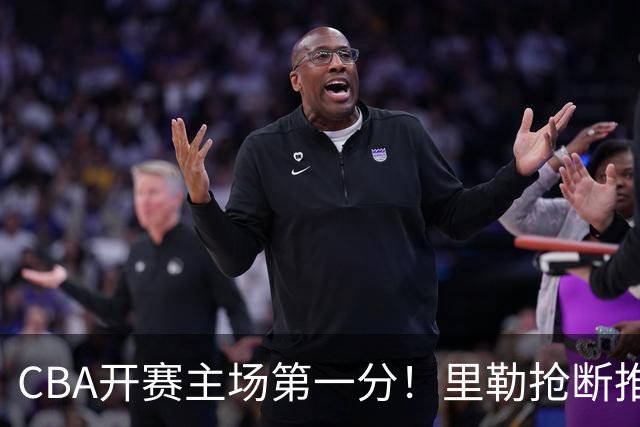 CBA开赛主场第一分！里勒抢断推反击 贾尔斯收下助攻轻松得分！