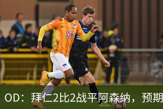 OD：拜仁2比2战平阿森纳，预期进球2.51领先对手