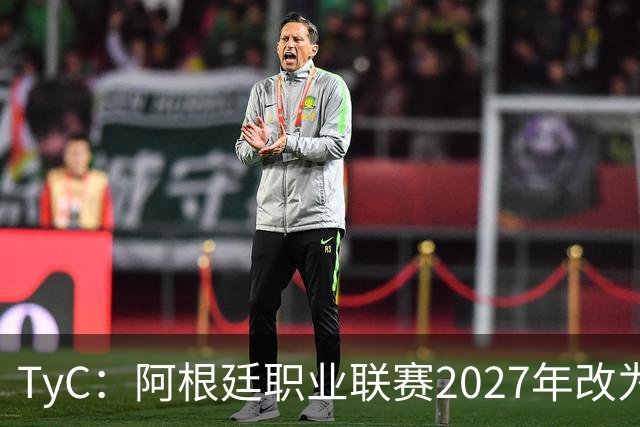 TyC：阿根廷职业联赛2027年改为30队单循环，仅河床投反对票
